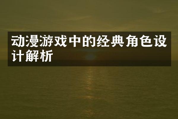 动漫游戏中的经典角色设计解析