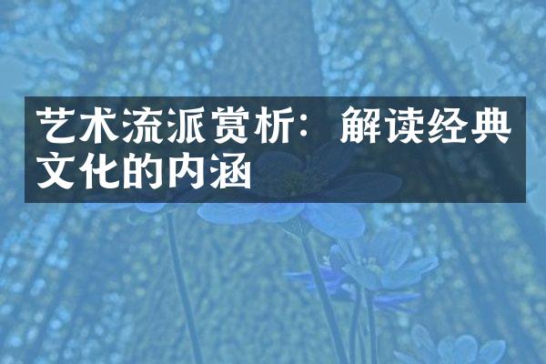 艺术流派赏析：解读经典文化的内涵