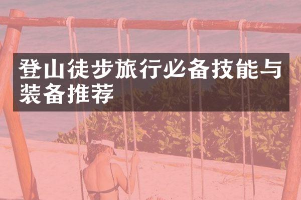 登山徒步旅行必备技能与装备推荐