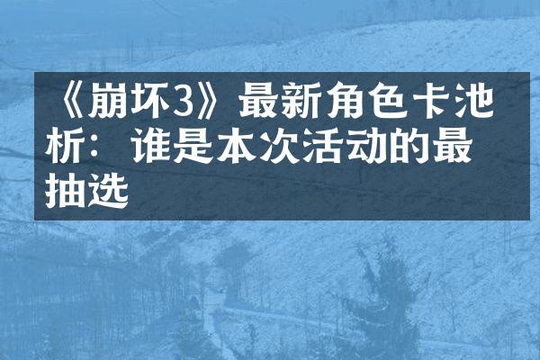 《崩坏3》最新角色卡池分析：谁是本次活动的最佳抽选