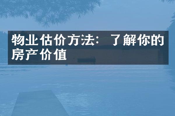 物业估价方法：了解你的房产价值