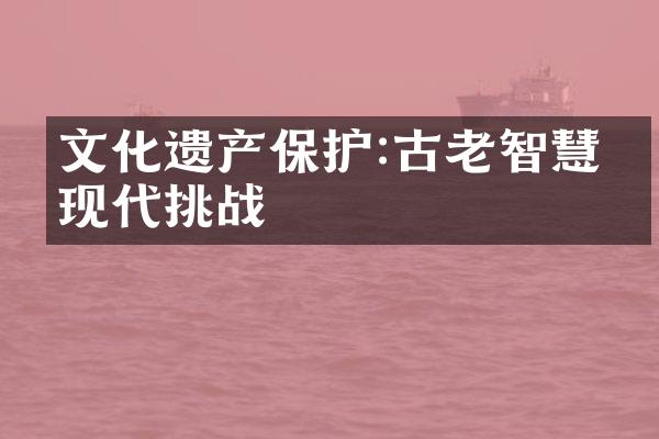 文化遗产保护:古老智慧与现代挑战
