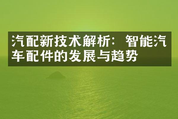 汽配新技术解析：智能汽车配件的发展与趋势
