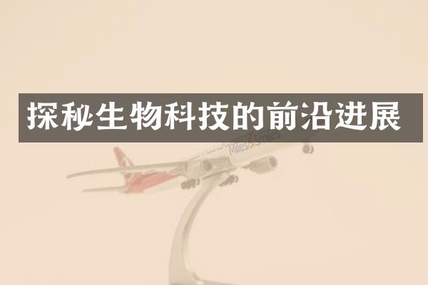 探秘生物科技的前沿进展