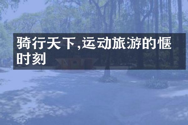 骑行天下,运动旅游的惬意时刻