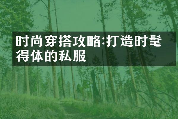 时尚穿搭攻略:打造时髦又得体的私服