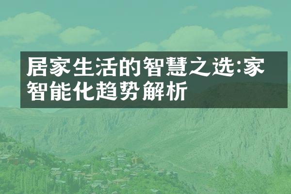 居家生活的智慧之选:家电智能化趋势解析