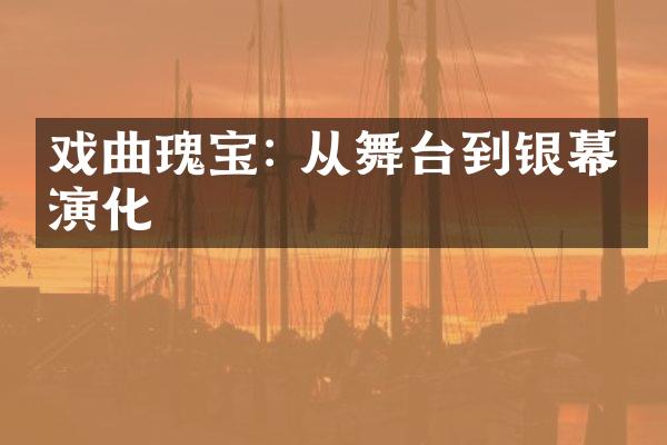 戏曲瑰宝: 从舞台到银幕的演化