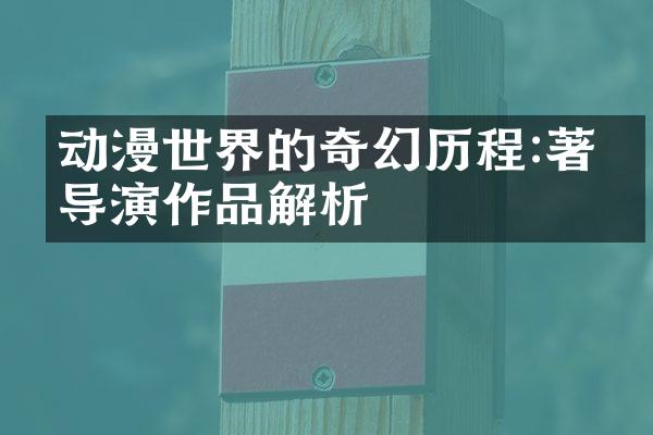动漫世界的奇幻历程:著名导演作品解析