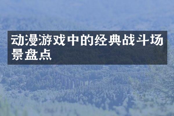 动漫游戏中的经典战斗场景盘点