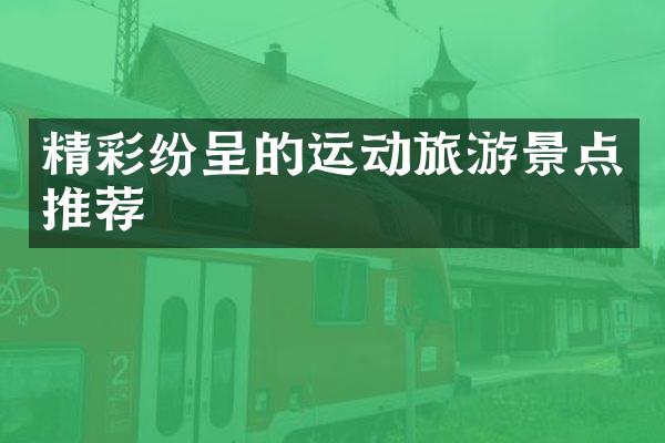 精彩纷呈的运动旅游景点推荐