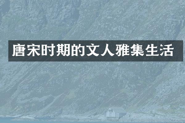 唐宋时期的文人雅集生活