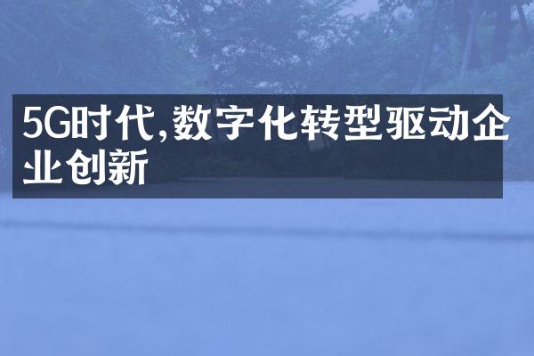 5G时代,数字化转型驱动企业创新