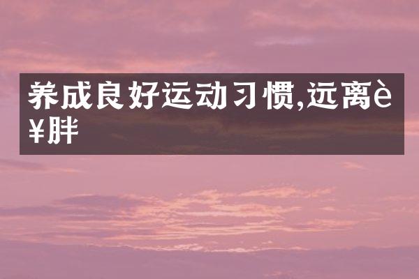 养成良好运动习惯,远离肥胖