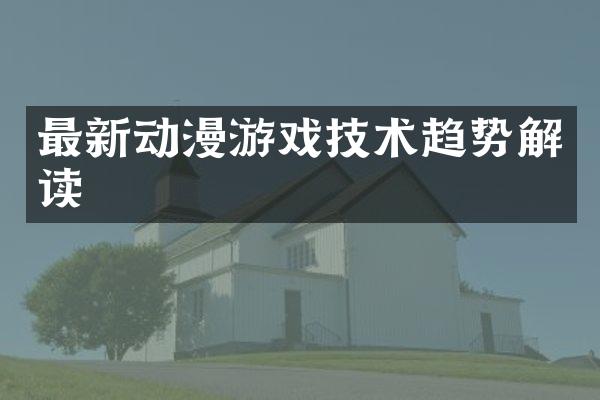 最新动漫游戏技术趋势解读