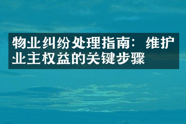 物业纠纷处理指南：维护业主权益的关键步骤