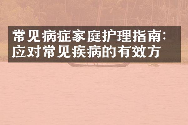 常见病症家庭护理指南：应对常见疾病的有效方法