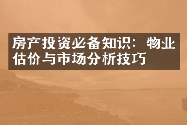 房产投资必备知识：物业估价与市场分析技巧
