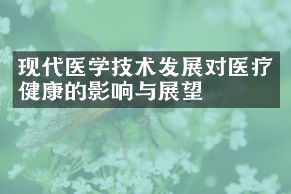 现代医学技术发展对医疗健康的影响与展望