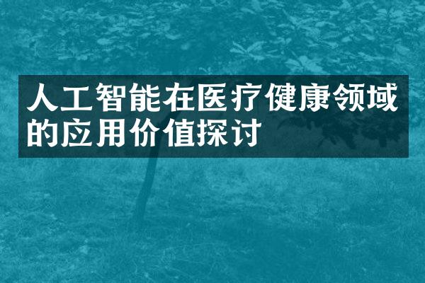 人工智能在医疗健康领域的应用价值探讨