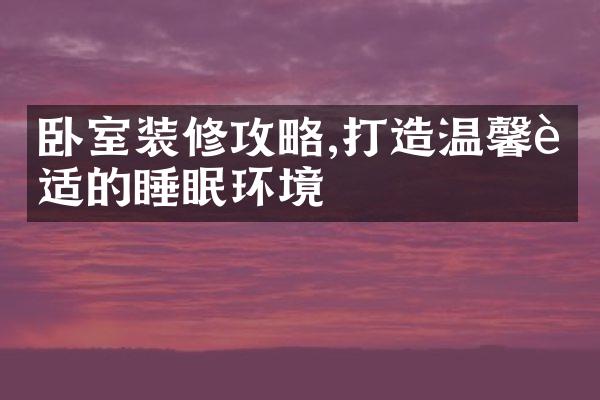 卧室装修攻略,打造温馨舒适的睡眠环境