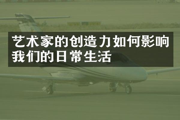 艺术家的创造力如何影响我们的日常生活