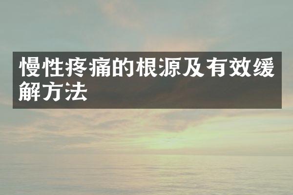 慢性疼痛的根源及有效缓解方法