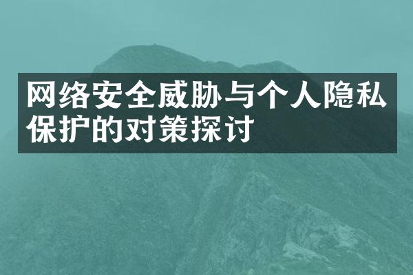 网络安全威胁与个人隐私保护的对策探讨