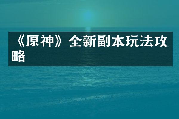 《原神》全新副本玩法攻略