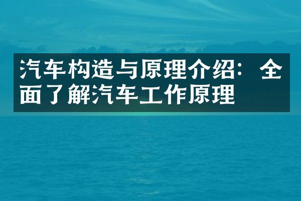 汽车构造与原理介绍：全面了解汽车工作原理