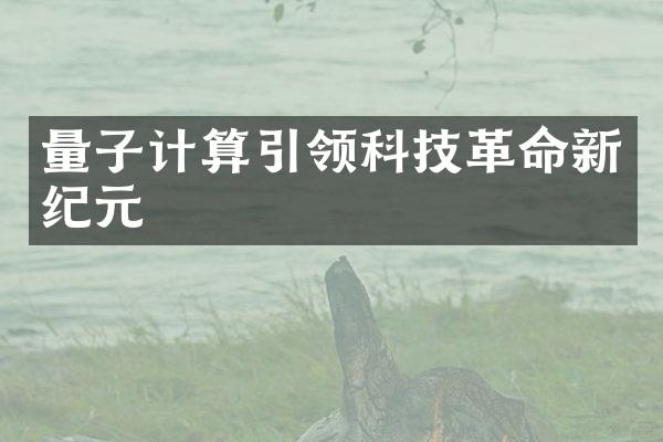 量子计算引领科技革命新纪元