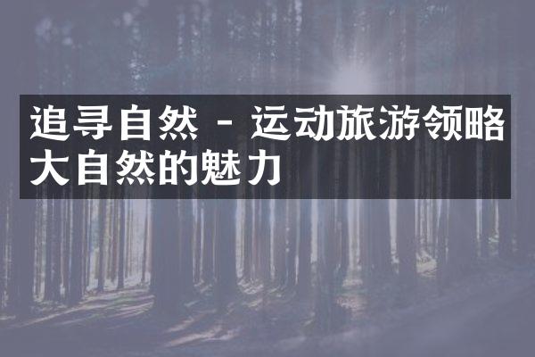 追寻自然 - 运动旅游领略大自然的魅力