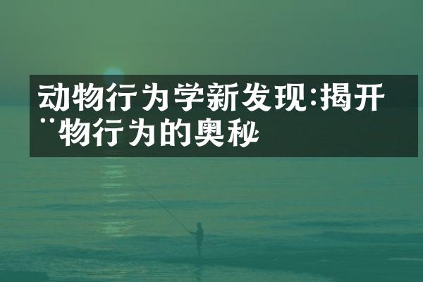 动物行为学新发现:揭开动物行为的奥秘