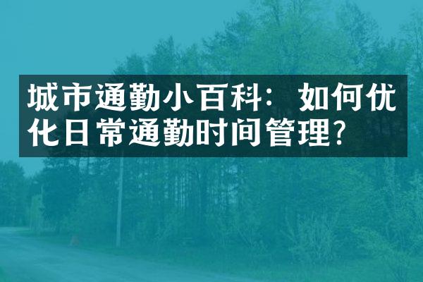 城市通勤小百科：如何优化日常通勤时间管理？