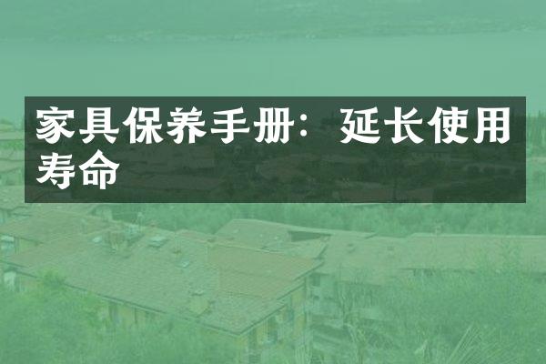 家具保养手册：延长使用寿命