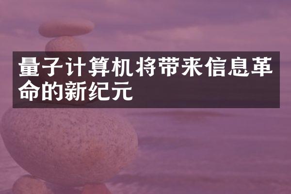 量子计算机将带来信息革命的新纪元