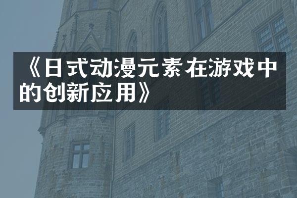 《日式动漫元素在游戏中的创新应用》