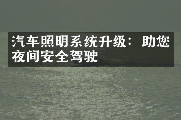 汽车照明系统升级：助您夜间安全驾驶