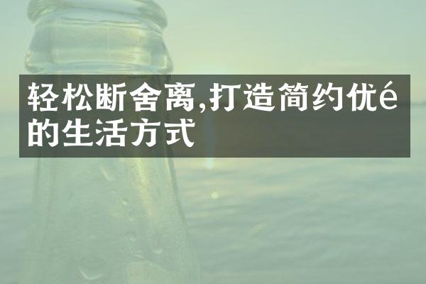 轻松断舍离,打造简约优雅的生活方式