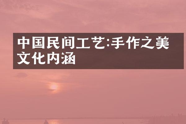 中国民间工艺:手作之美与文化内涵