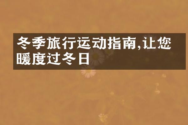 冬季旅行运动指南,让您温暖度过冬日