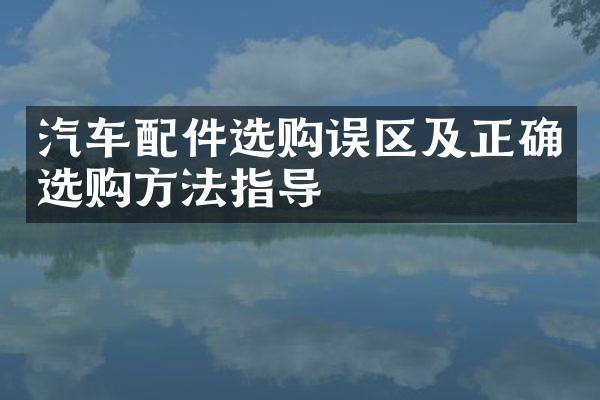 汽车配件选购误区及正确选购方法指导