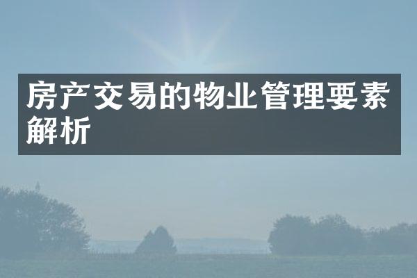 房产交易的物业管理要素解析