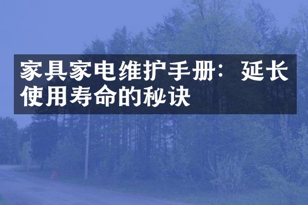 家具家电维护手册：延长使用寿命的秘诀