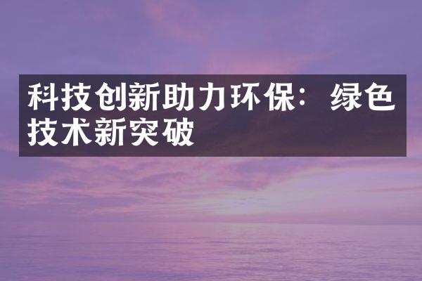 科技创新助力环保：绿色技术新突破
