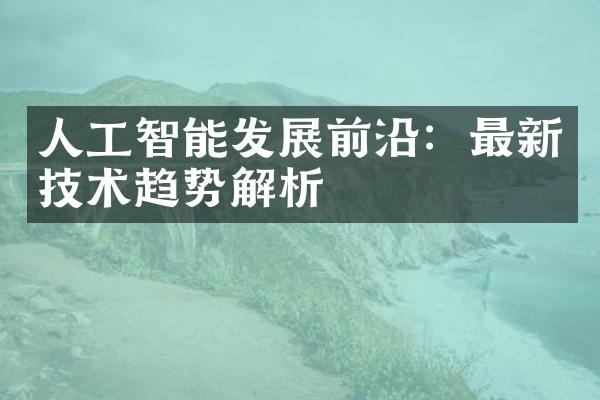人工智能发展前沿：最新技术趋势解析