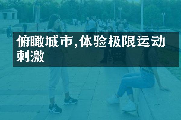 俯瞰城市,体验极限运动的刺激