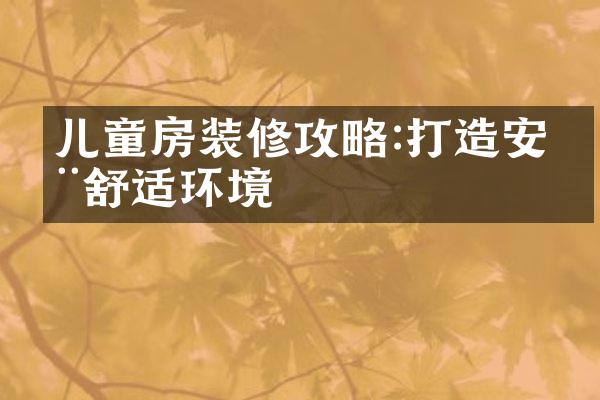 儿童房装修攻略:打造安全舒适环境