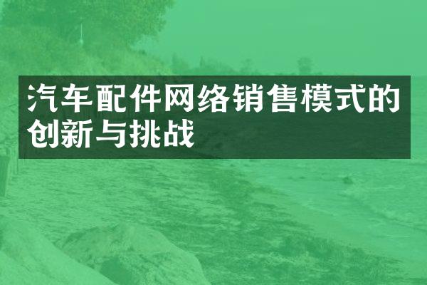 汽车配件网络销售模式的创新与挑战