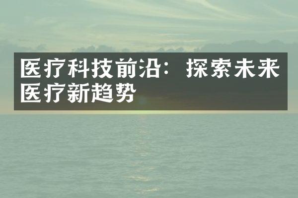 医疗科技前沿：探索未来医疗新趋势